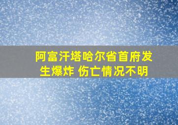 阿富汗塔哈尔省首府发生爆炸 伤亡情况不明